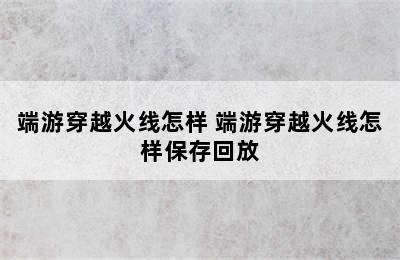 端游穿越火线怎样 端游穿越火线怎样保存回放